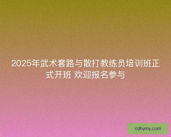 2025年武术套路与散打教练员培训班正式开班 欢迎报名参与