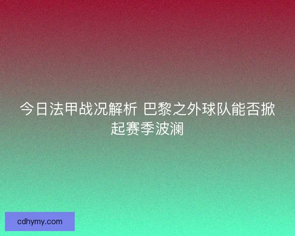 今日法甲战况解析 巴黎之外球队能否掀起赛季波澜