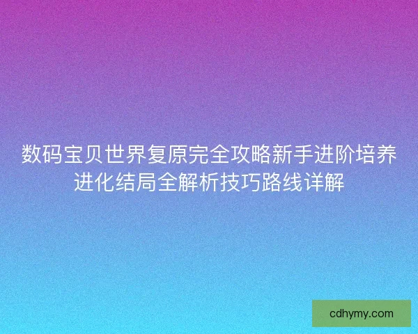 数码宝贝世界复原完全攻略新手进阶培养进化结局全解析技巧路线详解