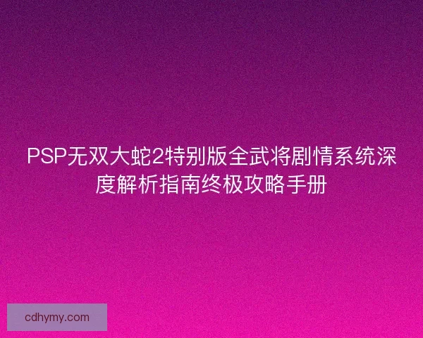 PSP无双大蛇2特别版全武将剧情系统深度解析指南终极攻略手册