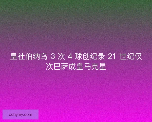 皇社伯纳乌 3 次 4 球创纪录 21 世纪仅次巴萨成皇马克星