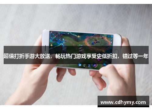 超值打折手游大放送，畅玩热门游戏享受史低折扣，错过等一年
