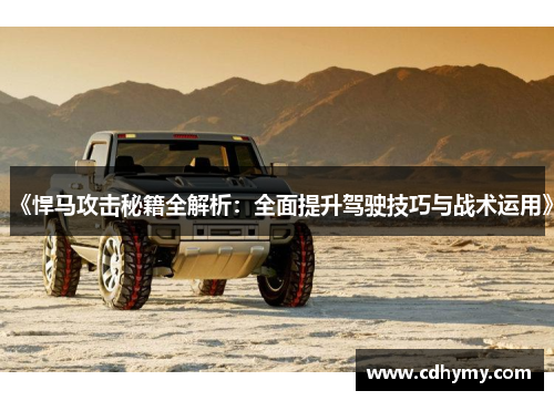 《悍马攻击秘籍全解析：全面提升驾驶技巧与战术运用》