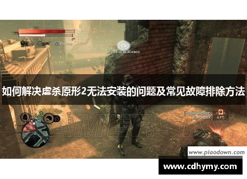 如何解决虐杀原形2无法安装的问题及常见故障排除方法