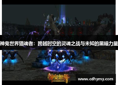 神鬼世界猎魂者：跨越时空的灵魂之战与未知的黑暗力量