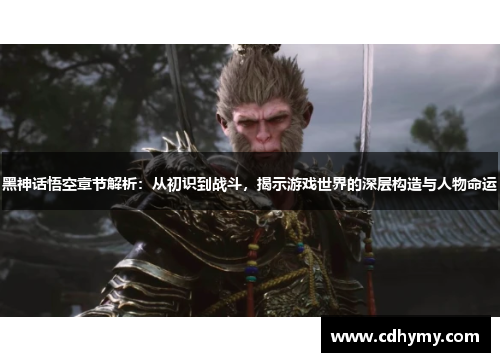 黑神话悟空章节解析：从初识到战斗，揭示游戏世界的深层构造与人物命运